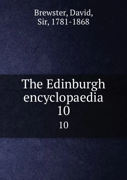 Обложка книги The Edinburgh encyclopaedia. 10, David Brewster