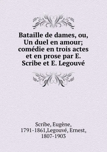 Обложка книги Bataille de dames, ou, Un duel en amour; comedie en trois actes et en prose par E. Scribe et E. Legouve, Eugène Scribe