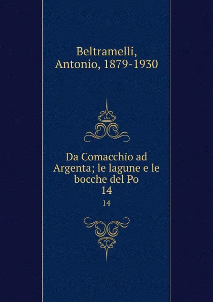 Обложка книги Da Comacchio ad Argenta; le lagune e le bocche del Po. 14, Antonio Beltramelli