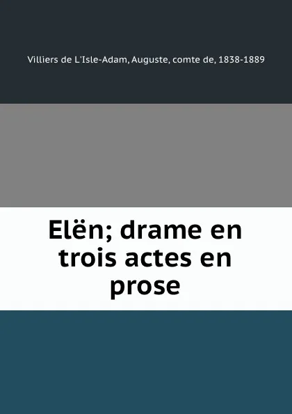 Обложка книги Elen; drame en trois actes en prose, Comte de Villiers de L'Isle-Adam