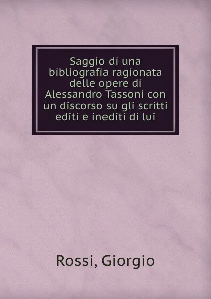 Обложка книги Saggio di una bibliografia ragionata delle opere di Alessandro Tassoni con un discorso su gli scritti editi e inediti di lui, Giorgio Rossi