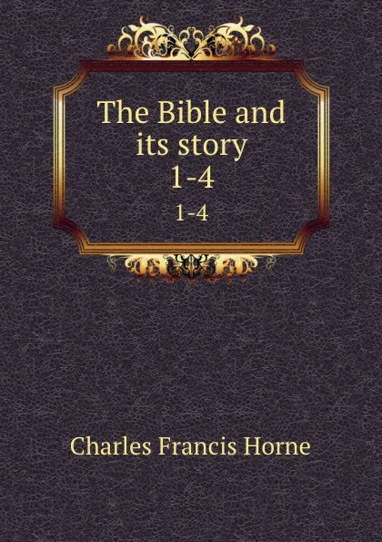 Обложка книги The Bible and its story. 1-4, Charles F. Horne