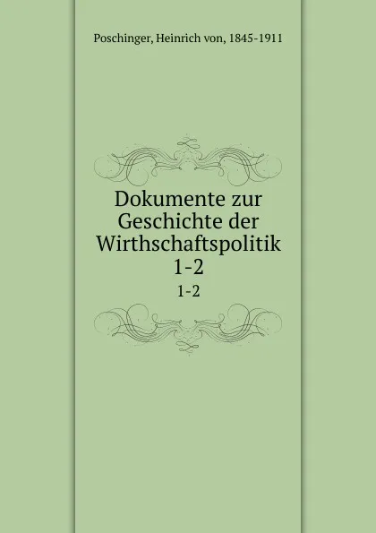 Обложка книги Dokumente zur Geschichte der Wirthschaftspolitik. 1-2, Heinrich von Poschinger