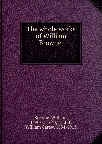 Обложка книги The whole works of William Browne . 1, William Browne