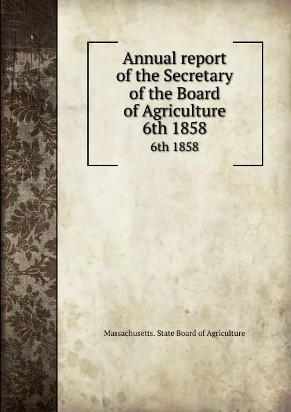 Обложка книги Annual report of the Secretary of the Board of Agriculture. 6th 1858, Massachusetts. State Board of Agriculture