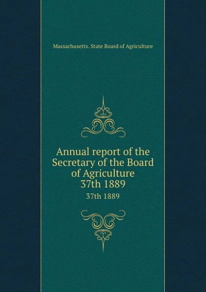 Обложка книги Annual report of the Secretary of the Board of Agriculture. 37th 1889, Massachusetts. State Board of Agriculture