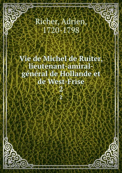 Обложка книги Vie de Michel de Ruiter, lieutenant-amiral-general de Hollande et de West-Frise. 2, Adrien Richer