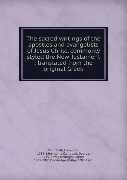 Обложка книги The sacred writings of the apostles and evangelists of Jesus Christ, commonly styled the New Testament : translated from the original Greek, Alexander Campbell