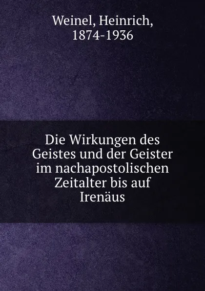 Обложка книги Die Wirkungen des Geistes und der Geister im nachapostolischen Zeitalter bis auf Irenaus, Heinrich Weinel