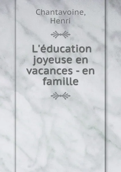 Обложка книги L.education joyeuse en vacances - en famille, Henri Chantavoine