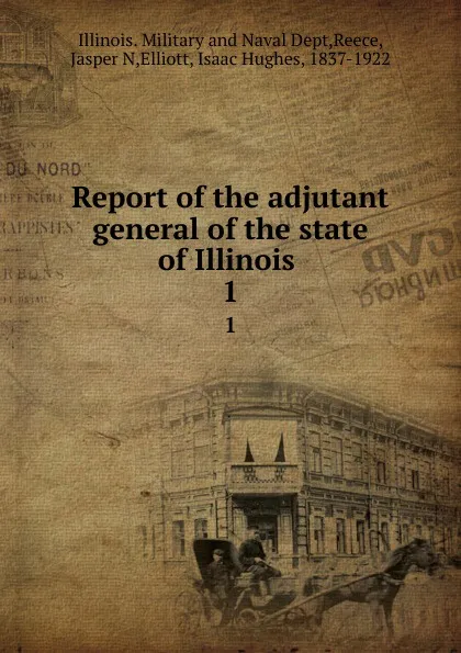 Обложка книги Report of the adjutant general of the state of Illinois . 1, Illinois. Military and Naval Dept