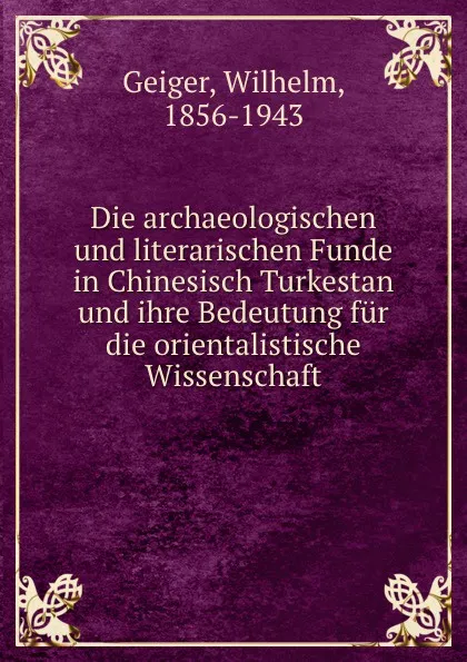 Обложка книги Die archaeologischen und literarischen Funde in Chinesisch Turkestan und ihre Bedeutung fur die orientalistische Wissenschaft, Wilhelm Geiger