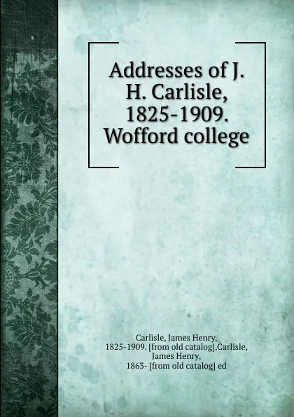 Обложка книги Addresses of J. H. Carlisle, 1825-1909. Wofford college, James Henry Carlisle