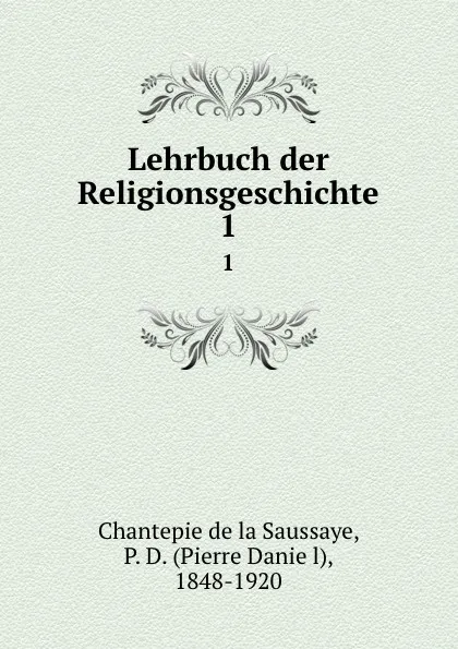 Обложка книги Lehrbuch der Religionsgeschichte. 1, P. D. Chantepie de la Saussaye