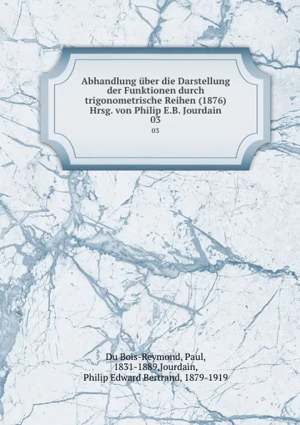 Обложка книги Abhandlung uber die Darstellung der Funktionen durch trigonometrische Reihen (1876) Hrsg. von Philip E.B. Jourdain. 03, Paul Du Bois-Reymond