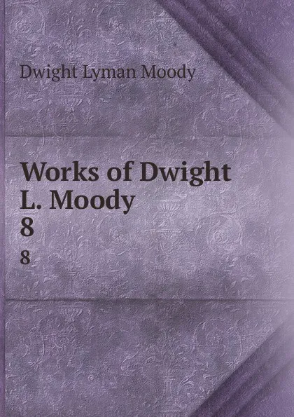 Обложка книги Works of Dwight L. Moody. 8, Dwight Lyman Moody