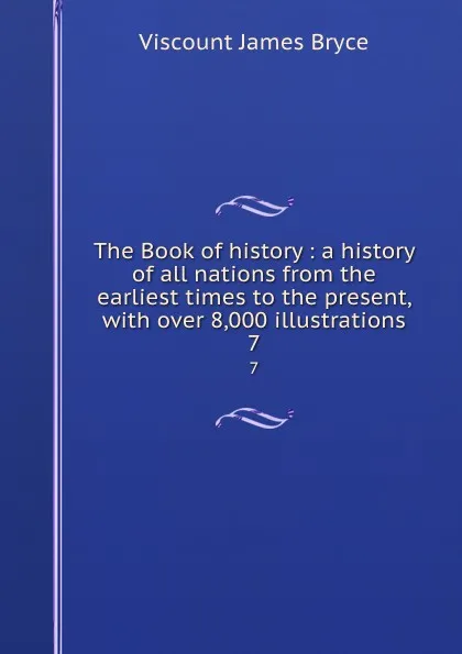 Обложка книги The Book of history : a history of all nations from the earliest times to the present, with over 8,000 illustrations. 7, Bryce Viscount James