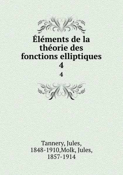 Обложка книги Elements de la theorie des fonctions elliptiques. 4, Jules Tannery