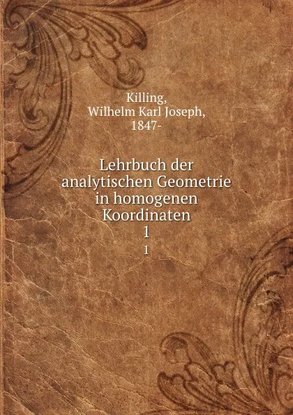 Обложка книги Lehrbuch der analytischen Geometrie in homogenen Koordinaten. 1, Wilhelm Karl Joseph Killing