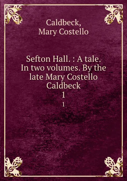 Обложка книги Sefton Hall. : A tale. In two volumes. 1, Mary Costello Caldbeck