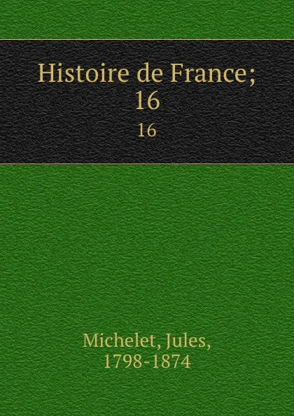 Обложка книги Histoire de France;. 16, Jules Michelet