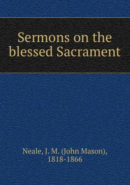 Обложка книги Sermons on the blessed Sacrament, John Mason Neale