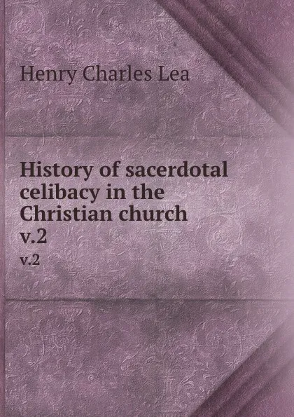 Обложка книги History of sacerdotal celibacy in the Christian church. v.2, Henry Charles Lea