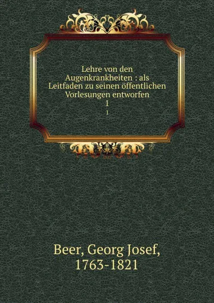 Обложка книги Lehre von den Augenkrankheiten : als Leitfaden zu seinen offentlichen Vorlesungen entworfen. 1, Georg Josef Beer