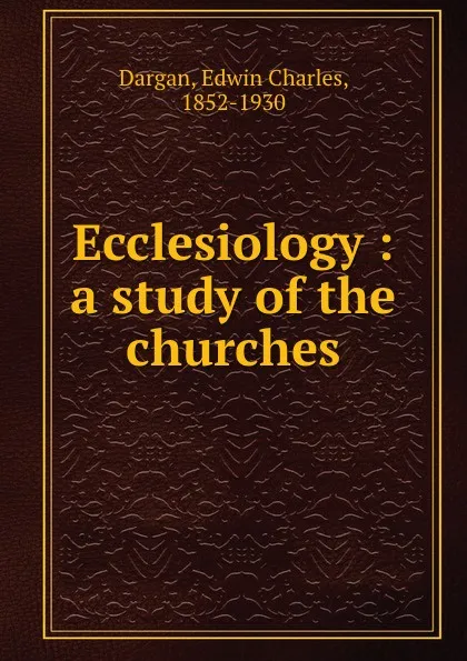 Обложка книги Ecclesiology : a study of the churches, Edwin Charles Dargan