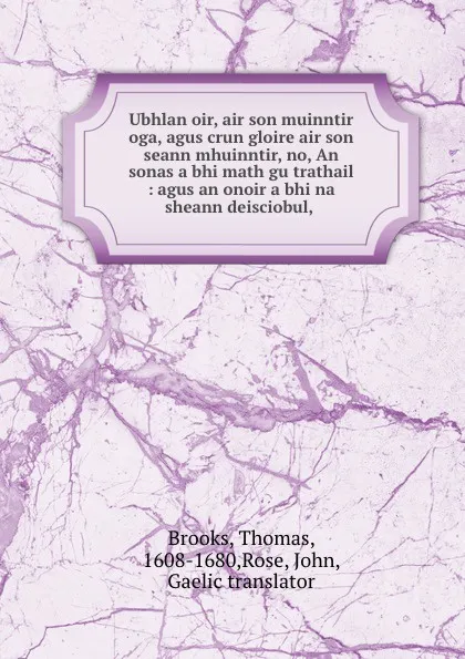 Обложка книги Ubhlan oir, air son muinntir oga, agus crun gloire air son seann mhuinntir, no, An sonas a bhi math gu trathail : agus an onoir a bhi na sheann deisciobul, ., Thomas Brooks