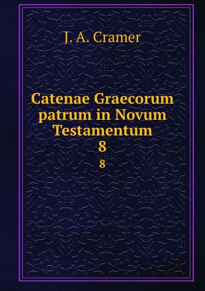 Обложка книги Catenae Graecorum patrum in Novum Testamentum. 8, J.A. Cramer