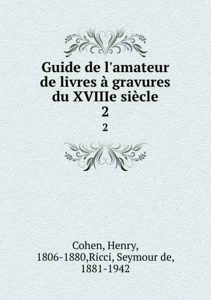 Обложка книги Guide de l.amateur de livres a gravures du XVIIIe siecle. 2, Henry Cohen