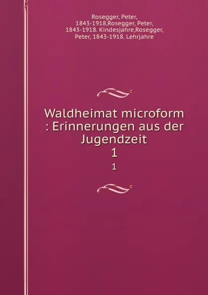 Обложка книги Waldheimat microform : Erinnerungen aus der Jugendzeit. 1, Peter Rosegger