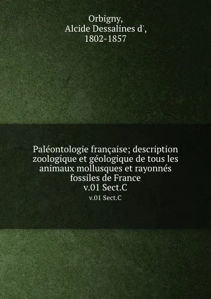 Обложка книги Paleontologie francaise; description zoologique et geologique de tous les animaux mollusques et rayonnes fossiles de France. v.01 Sect.C, Alcide Dessalines d' Orbigny