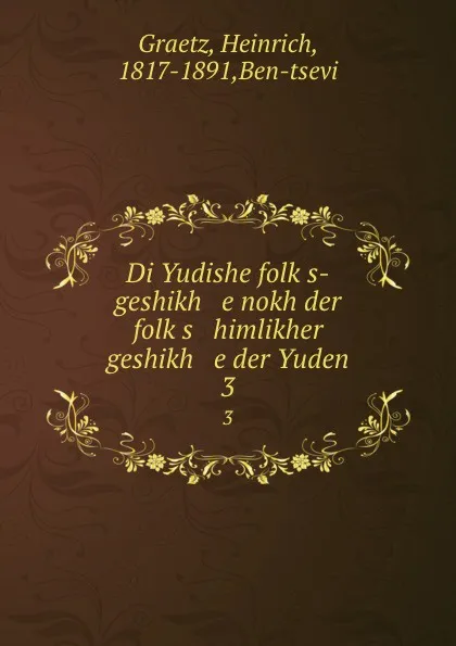 Обложка книги Di Yudishe folks-geshikh e nokh der folks himlikher geshikh e der Yuden. 3, Heinrich Graetz