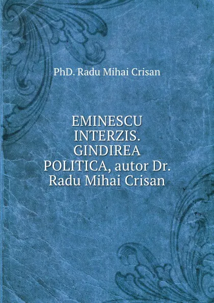 Обложка книги Eminescu Interzis. Gindirea Politica, PhD. Radu Mihai Crisan