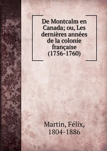 Обложка книги De Montcalm en Canada; ou, Les dernieres annees de la colonie francaise (1756-1760), Félix Martin