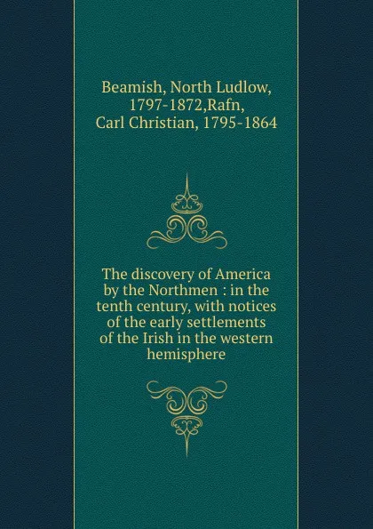 Обложка книги The discovery of America by the Northmen : in the tenth century, with notices of the early settlements of the Irish in the western hemisphere, North Ludlow Beamish