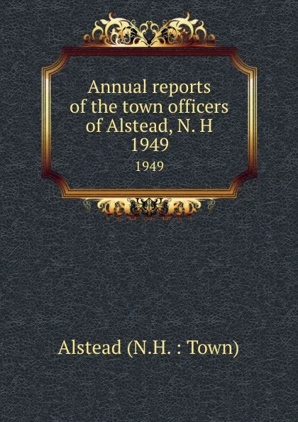 Обложка книги Annual reports of the town officers of Alstead, N. H. 1949, 