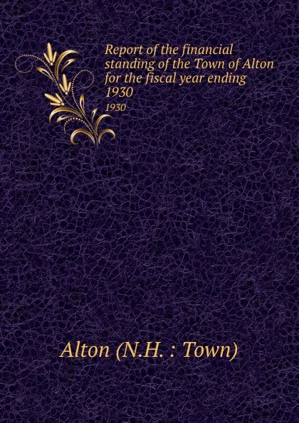 Обложка книги Report of the financial standing of the Town of Alton for the fiscal year ending . 1930, 
