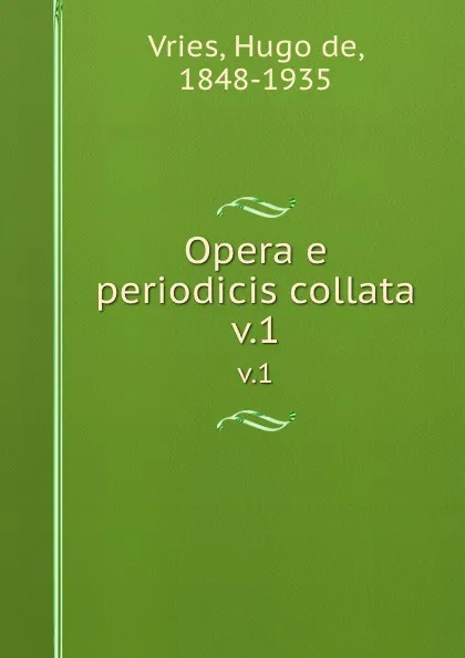 Обложка книги Opera e periodicis collata. v.1, Hugo de Vries