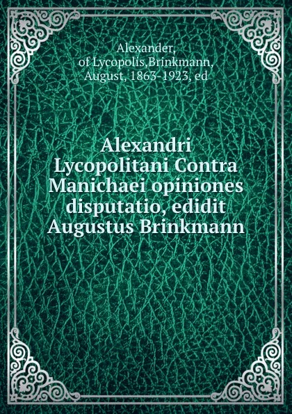 Обложка книги Alexandri Lycopolitani Contra Manichaei opiniones disputatio, edidit Augustus Brinkmann, August Brinkmann