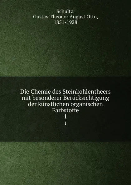 Обложка книги Die Chemie des Steinkohlentheers mit besonderer Berucksichtigung der kunstlichen organischen Farbstoffe. 1, Gustav Theodor August Otto Schultz