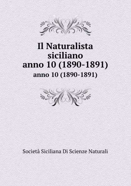 Обложка книги Il Naturalista siciliano. anno 10 (1890-1891), Società Siciliana Di Scienze Naturali