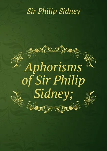 Обложка книги Aphorisms of Sir Philip Sidney;, Philip Sidney