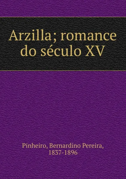 Обложка книги Arzilla; romance do seculo XV, Bernardino Pereira Pinheiro