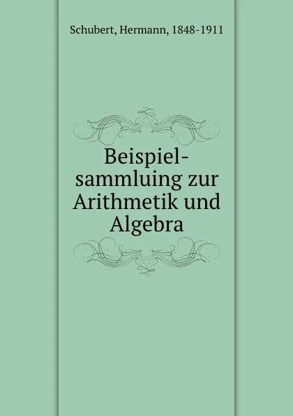 Обложка книги Beispiel-sammluing zur Arithmetik und Algebra, Hermann Schubert