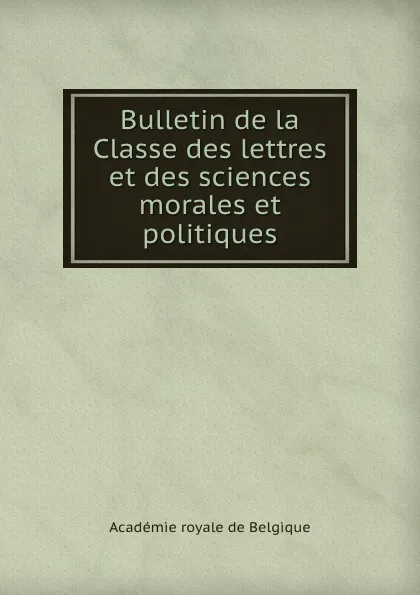 Обложка книги Bulletin de la Classe des lettres et des sciences morales et politiques, 