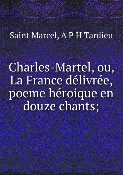 Обложка книги Charles-Martel, ou, La France delivree, poeme heroique en douze chants;, Saint Marcel