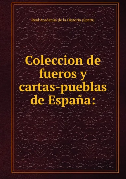 Обложка книги Coleccion de fueros y cartas-pueblas de Espana:, Real Academia de la Historia Spain